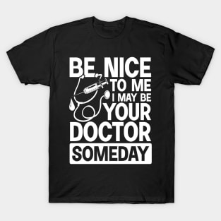 Be Nice To Me May Be Your Doctor Someday T-Shirt